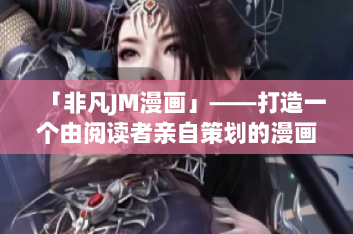 「非凡JM漫畫」——打造一個由閱讀者親自策劃的漫畫新時代