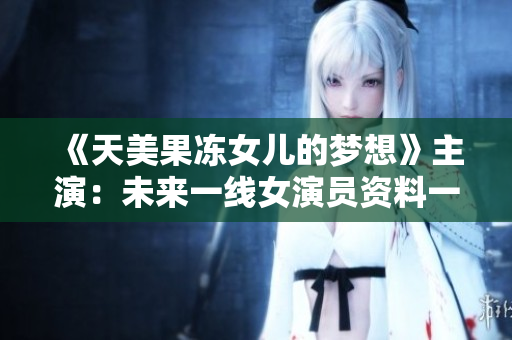 《天美果凍女兒的夢想》主演：未來一線女演員資料一覽！
