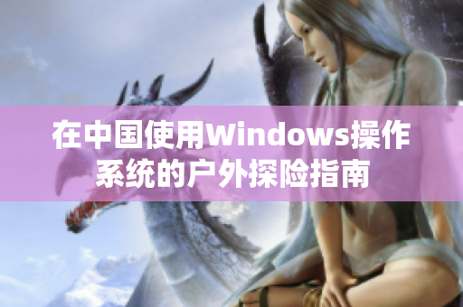 在中國使用Windows操作系統(tǒng)的戶外探險指南