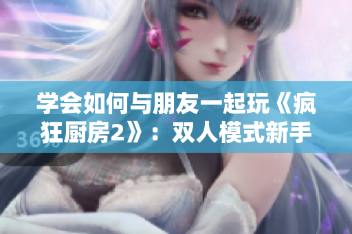 學會如何與朋友一起玩《瘋狂廚房2》：雙人模式新手指南