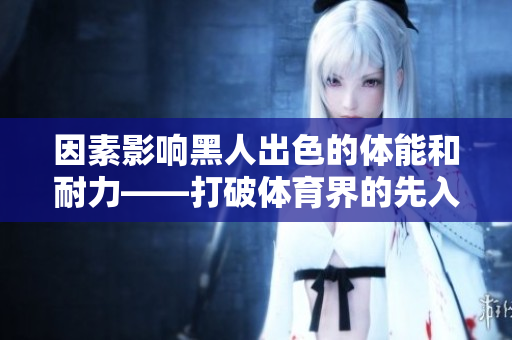 因素影響黑人出色的體能和耐力——打破體育界的先入之見