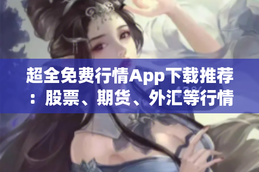 超全免費行情App下載推薦：股票、期貨、外匯等行情全覆蓋