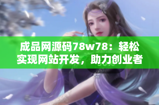 成品網(wǎng)源碼78w78：輕松實現(xiàn)網(wǎng)站開發(fā)，助力創(chuàng)業(yè)者成功 上線