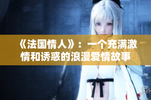 《法國情人》：一個(gè)充滿激情和誘惑的浪漫愛情故事