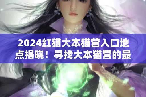 2024紅貓大本貓營入口地點揭曉！尋找大本貓營的最新動向