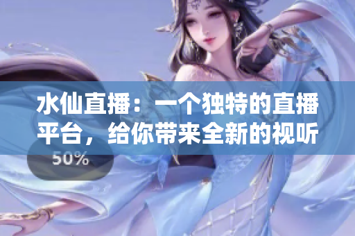 水仙直播：一個(gè)獨(dú)特的直播平臺(tái)，給你帶來全新的視聽體驗(yàn)