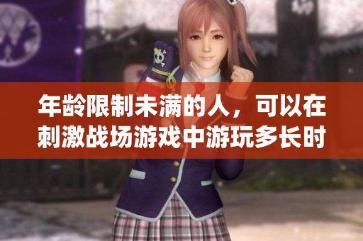 年齡限制未滿的人，可以在刺激戰(zhàn)場游戲中游玩多長時間？(1)