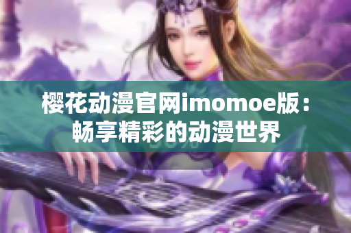 櫻花動漫官網imomoe版：暢享精彩的動漫世界