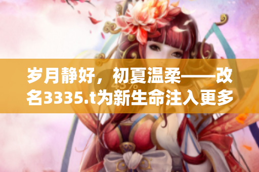 歲月靜好，初夏溫柔——改名3335.t為新生命注入更多活力(1)