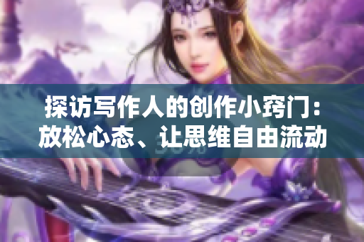 探訪寫作人的創(chuàng)作小竅門：放松心態(tài)、讓思維自由流動