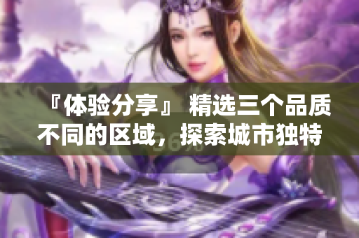 『體驗分享』 精選三個品質(zhì)不同的區(qū)域，探索城市獨特風(fēng)情