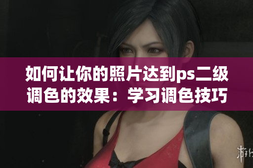 如何讓你的照片達到ps二級調色的效果：學習調色技巧