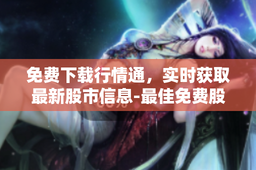 免費下載行情通，實時獲取最新股市信息-最佳免費股票行情APP!