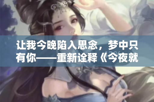 讓我今晚陷入思念，夢中只有你——重新詮釋《今夜就讓我狠狠地想你》
