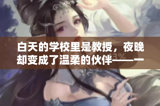 白天的學校里是教授，夜晚卻變成了溫柔的伙伴——一部暖心小說