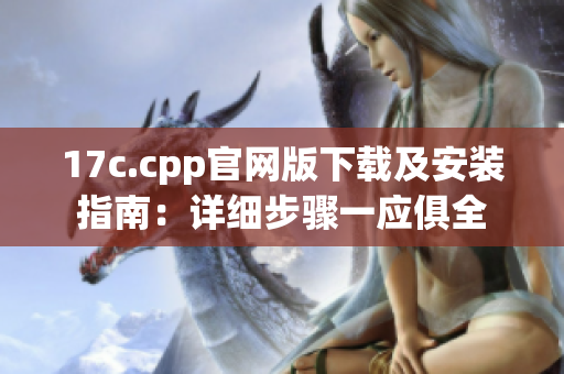 17c.cpp官網(wǎng)版下載及安裝指南：詳細步驟一應俱全