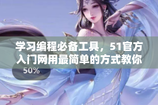學習編程必備工具，51官方入門網(wǎng)用最簡單的方式教你編程