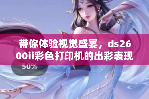 帶你體驗視覺盛宴，ds2600ii彩色打印機的出彩表現(xiàn)