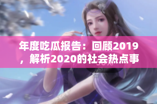 年度吃瓜報(bào)告：回顧2019，解析2020的社會(huì)熱點(diǎn)事件