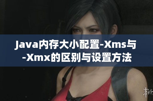 Java內存大小配置-Xms與-Xmx的區(qū)別與設置方法
