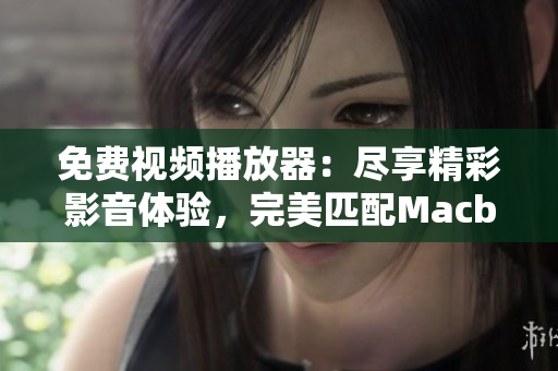 免費視頻播放器：盡享精彩影音體驗，完美匹配Macbook