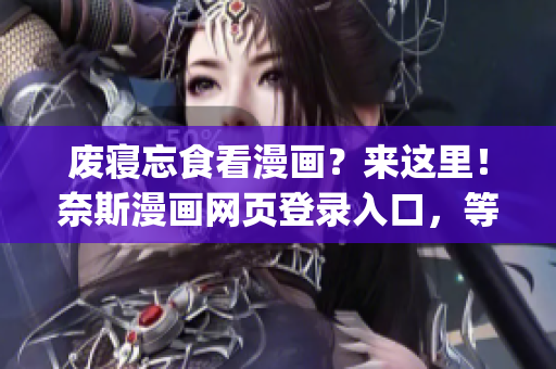 廢寢忘食看漫畫？來這里！奈斯漫畫網頁登錄入口，等你來翻閱！(1)
