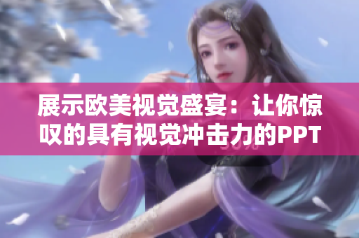 展示歐美視覺盛宴：讓你驚嘆的具有視覺沖擊力的PPT設(shè)計