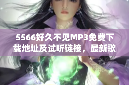 5566好久不見(jiàn)MP3免費(fèi)下載地址及試聽(tīng)鏈接，最新歌曲分享 (1)