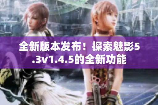 全新版本發(fā)布！探索魅影5.3v1.4.5的全新功能