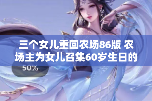 三個女兒重回農場86版 農場主為女兒召集60歲生日的精彩重聚