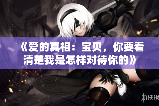 《愛的真相：寶貝，你要看清楚我是怎樣對待你的》