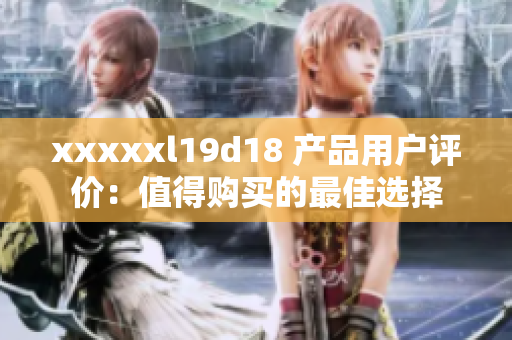 xxxxxl19d18 產(chǎn)品用戶評(píng)價(jià)：值得購(gòu)買的最佳選擇