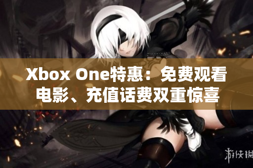 Xbox One特惠：免費觀看電影、充值話費雙重驚喜