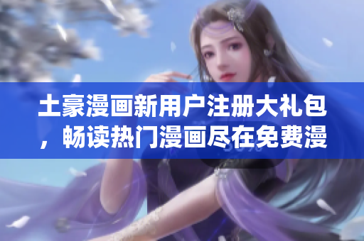 土豪漫畫(huà)新用戶(hù)注冊(cè)大禮包，暢讀熱門(mén)漫畫(huà)盡在免費(fèi)漫畫(huà)入口(1)