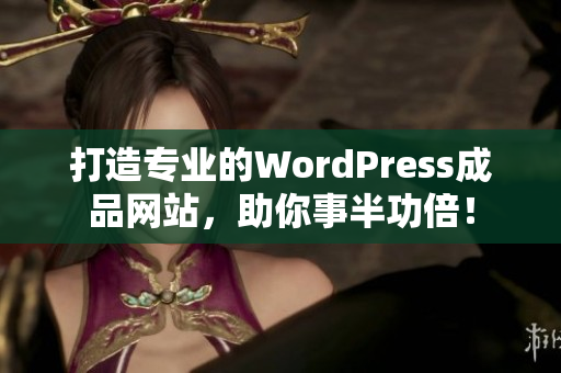 打造專業(yè)的WordPress成品網(wǎng)站，助你事半功倍！