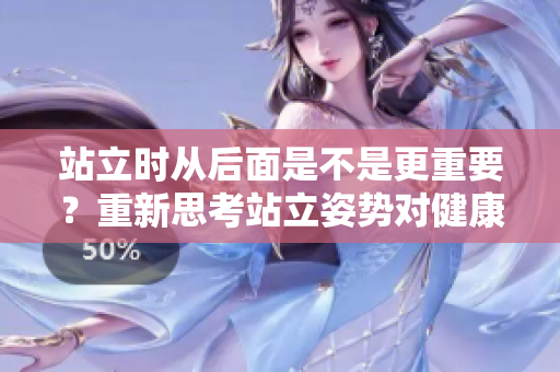 站立時(shí)從后面是不是更重要？重新思考站立姿勢(shì)對(duì)健康的影響