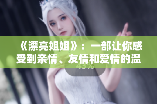 《漂亮姐姐》：一部讓你感受到親情、友情和愛(ài)情的溫馨韓劇