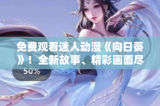 免費(fèi)觀看迷人動(dòng)漫《向日葵》！全新故事、精彩畫面盡在其中！
