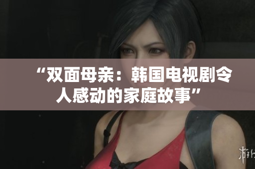 “雙面母親：韓國(guó)電視劇令人感動(dòng)的家庭故事”