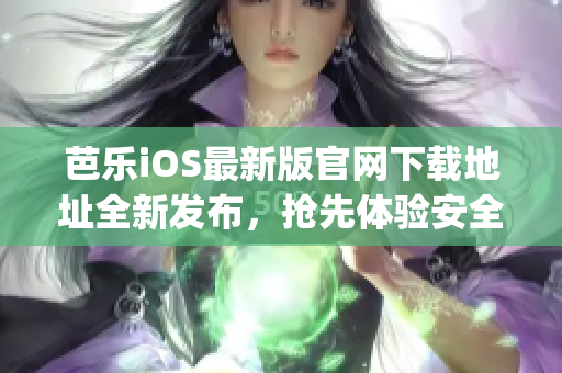 芭樂(lè)iOS最新版官網(wǎng)下載地址全新發(fā)布，搶先體驗(yàn)安全穩(wěn)定版本(1)
