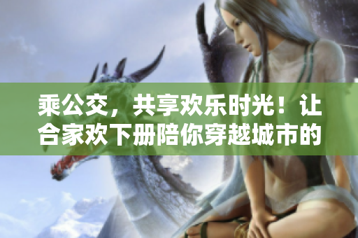 乘公交，共享歡樂時(shí)光！讓合家歡下冊(cè)陪你穿越城市的每一站！