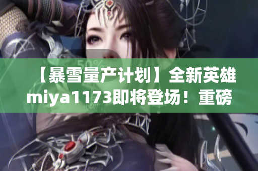【暴雪量產(chǎn)計劃】全新英雄miya1173即將登場！重磅跳轉(zhuǎn)揭秘最新資訊(1)