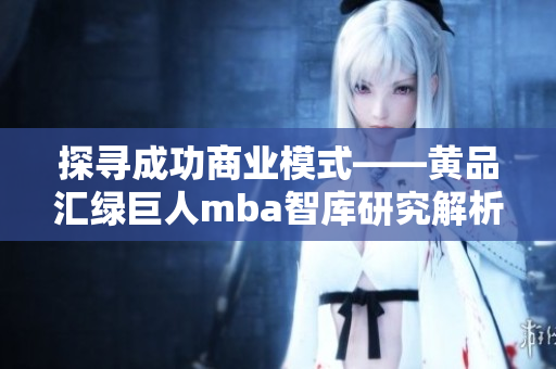 探尋成功商業(yè)模式——黃品匯綠巨人mba智庫研究解析