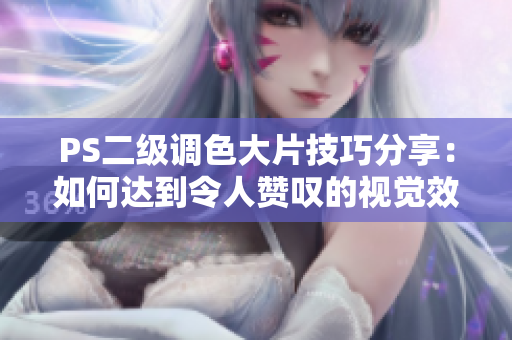 PS二級(jí)調(diào)色大片技巧分享：如何達(dá)到令人贊嘆的視覺效果