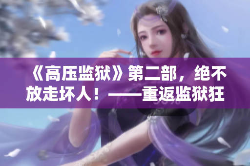 《高壓監(jiān)獄》第二部，絕不放走壞人！——重返監(jiān)獄狂飆血腥再出發(fā)