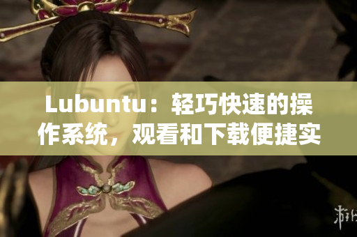 Lubuntu：輕巧快速的操作系統(tǒng)，觀看和下載便捷實(shí)惠
