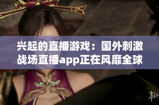 興起的直播游戲：國外刺激戰(zhàn)場直播app正在風靡全球