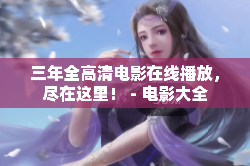 三年全高清電影在線播放，盡在這里！ - 電影大全
