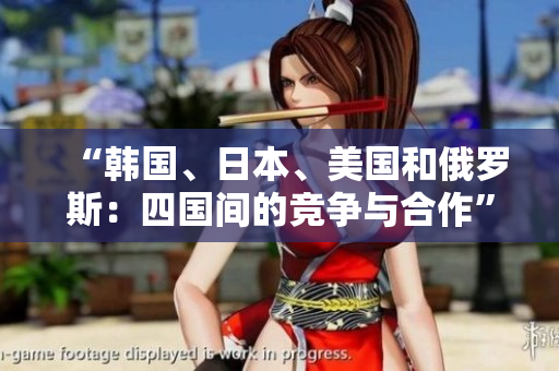 “韓國、日本、美國和俄羅斯：四國間的競爭與合作”