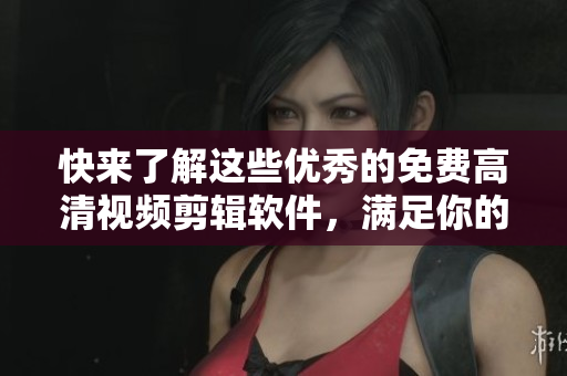 快來了解這些優(yōu)秀的免費(fèi)高清視頻剪輯軟件，滿足你的編輯需求